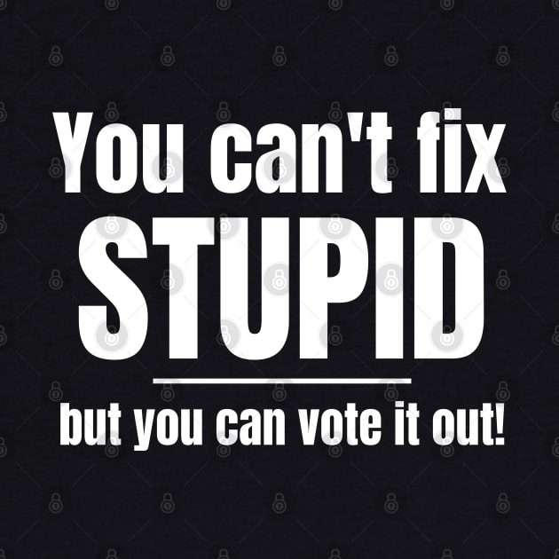 You Can't Fix Stupid But You Can Vote It Out by MalibuSun